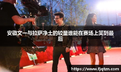 安徽文一与拉萨净土的较量谁能在赛场上笑到最后