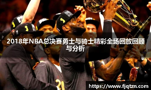 2018年NBA总决赛勇士与骑士精彩全场回放回顾与分析
