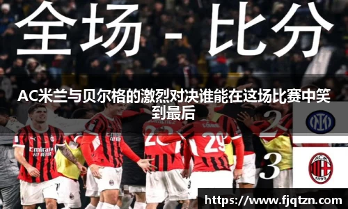 AC米兰与贝尔格的激烈对决谁能在这场比赛中笑到最后