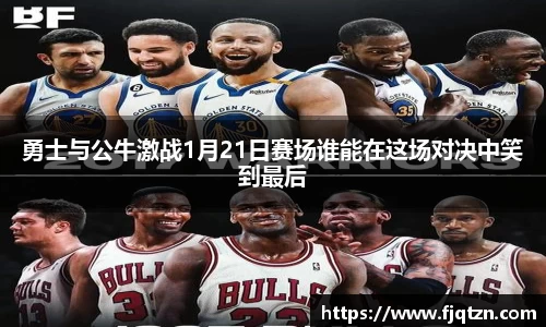 勇士与公牛激战1月21日赛场谁能在这场对决中笑到最后