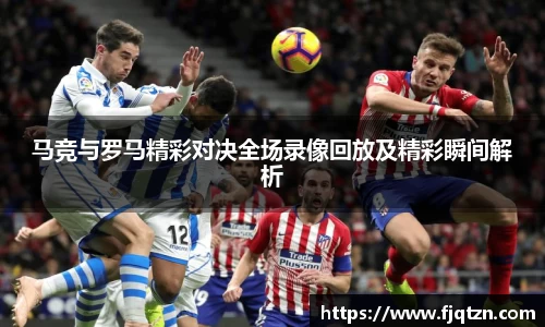 马竞与罗马精彩对决全场录像回放及精彩瞬间解析